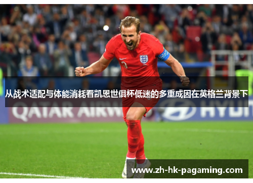 从战术适配与体能消耗看凯恩世俱杯低迷的多重成因在英格兰背景下 从战术适配与体能消耗看凯恩世俱杯低迷的多重成因在英格兰背景下