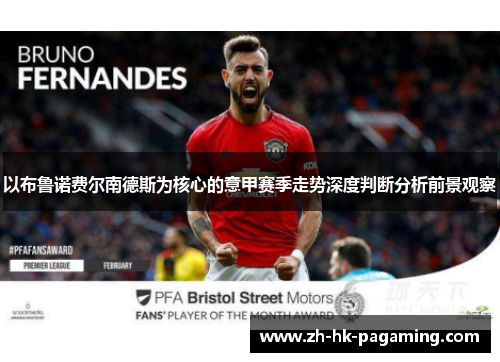 以布鲁诺费尔南德斯为核心的意甲赛季走势深度判断分析前景观察 以布鲁诺费尔南德斯为核心的意甲赛季走势深度判断分析前景观察