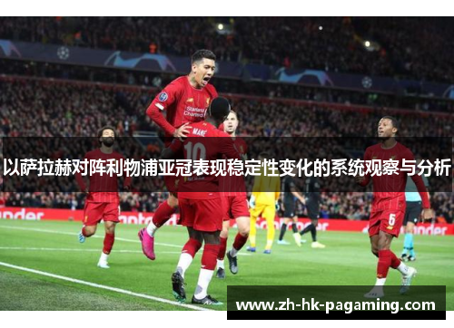 以萨拉赫对阵利物浦亚冠表现稳定性变化的系统观察与分析
