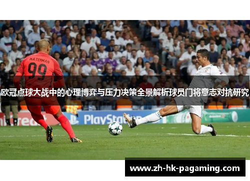 欧冠点球大战中的心理博弈与压力决策全景解析球员门将意志对抗研究 欧冠点球大战中的心理博弈与压力决策全景解析球员门将意志对抗研究