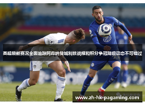 英超最新赛况全面追踪阿森纳曼城利兹战报和积分争冠降级动态不可错过