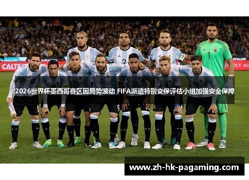 2026世界杯墨西哥赛区因局势波动 FIFA派遣特别安保评估小组加强安全保障
