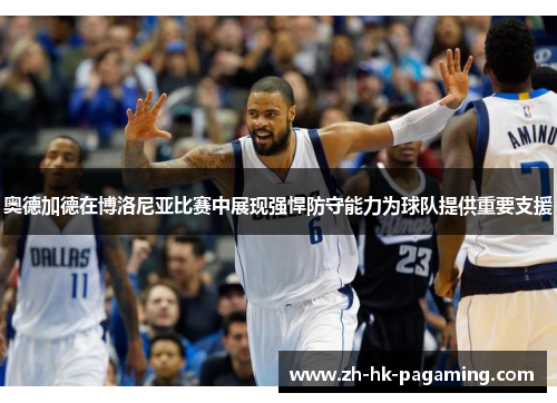 奥德加德在博洛尼亚比赛中展现强悍防守能力为球队提供重要支援