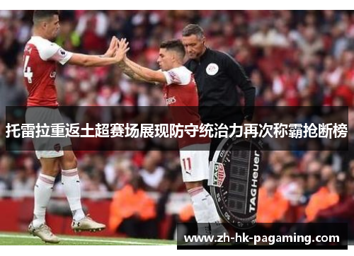 托雷拉重返土超赛场展现防守统治力再次称霸抢断榜