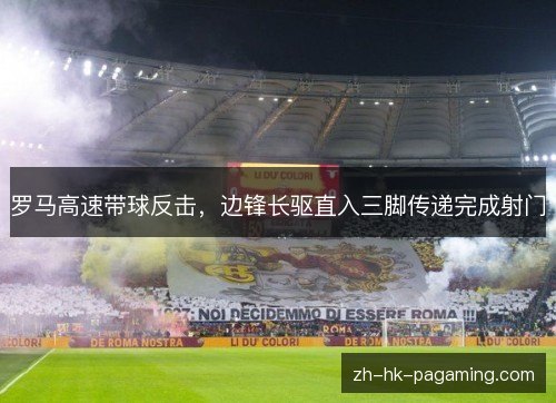 罗马高速带球反击，边锋长驱直入三脚传递完成射门