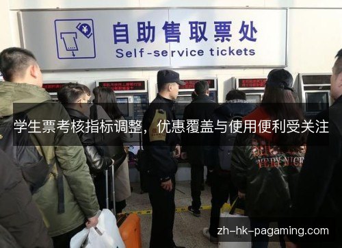 学生票考核指标调整,优惠覆盖与使用便利受关注 学生票考核指标调整,优惠覆盖与使用便利受关注